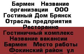 Бармен › Название организации ­ ООО “Гостиный Дом Брянск“ › Отрасль предприятия ­ Ресторанно-Гостиничный комплекс › Название вакансии ­ Бармен › Место работы ­ Фокинский район, ул. Волочаевская 1Б › Подчинение ­ Администратору › Минимальный оклад ­ 20 000 › Максимальный оклад ­ 25 000 › Возраст от ­ 20 › Возраст до ­ 35 - Брянская обл., Брянск г. Работа » Вакансии   . Брянская обл.